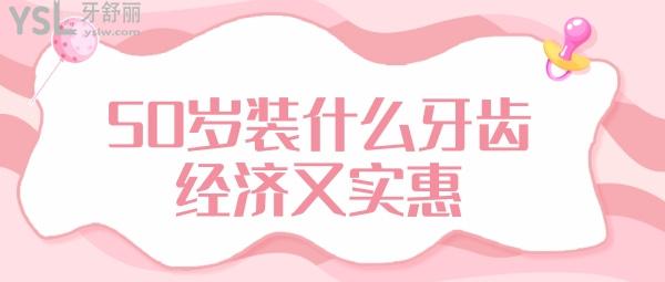 50歲裝什么牙齒經(jīng)濟(jì)又實(shí)惠