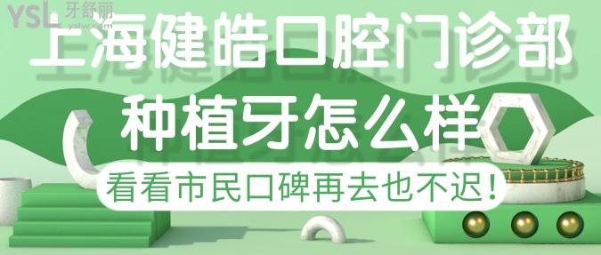 上海健皓口腔門診部種植牙怎樣？看看市民口碑再去也不遲