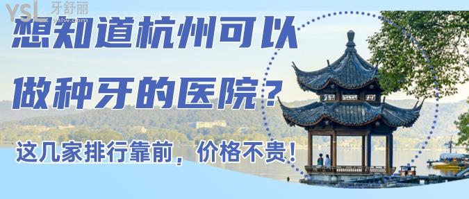 想知道杭州可以做種牙的醫(yī)院？這幾家排行靠前，價格不貴！