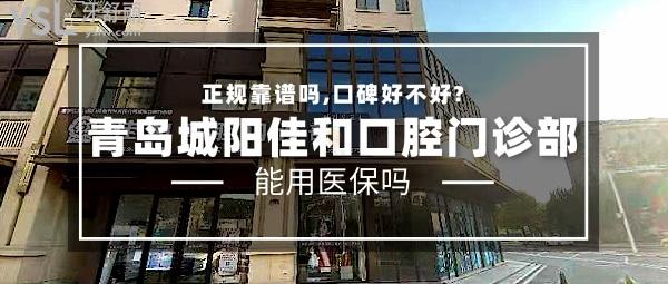 青島城陽(yáng)佳和口腔門(mén)診部正規(guī)靠譜嗎_地址_視頻_口碑好不好_收費(fèi)標(biāo)準(zhǔn)_能用社保嗎?(正規(guī)靠譜/青島市城陽(yáng)區(qū)/口碑良好/收費(fèi)較低/暫不能用社保)