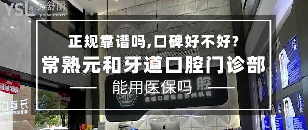 常熟元和牙道口腔門診部正規(guī)靠譜嗎_地址_視頻_口碑好不好_收費標準_能用社保嗎?(正規(guī)靠譜/蘇州市、常熟市/口碑良好/收費中等/蘇州機構可用社保/一城4院)