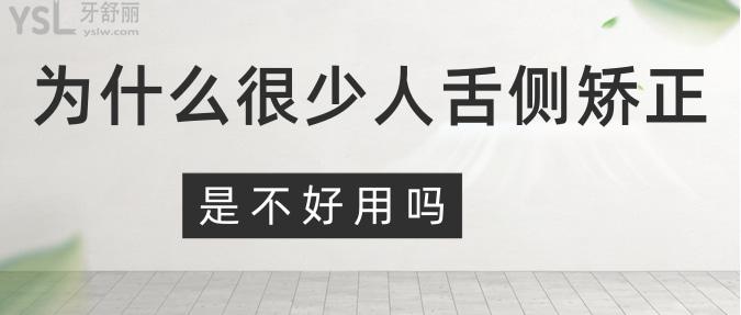 為什么很少人舌側(cè)矯正？是不好用嗎？