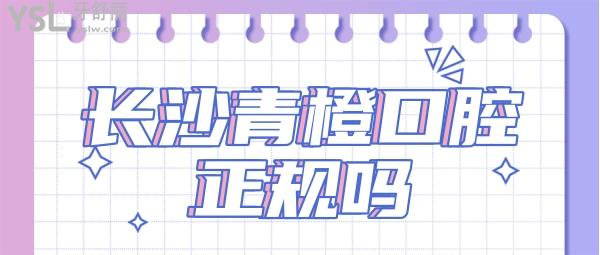 長沙青橙口腔正規(guī)嗎
