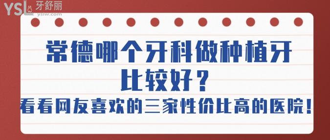 常德哪個牙科做種植牙比較好？看看網(wǎng)友喜歡的這三家性價比高的醫(yī)院！