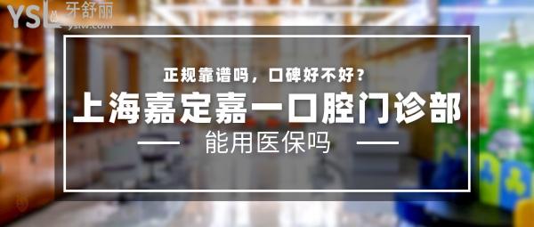 上海嘉定嘉一口腔門(mén)診部正規(guī)靠譜嗎_地址_視頻_口碑好不好_收費(fèi)標(biāo)準(zhǔn)_能用社保嗎?(正規(guī)靠譜/上海市嘉定區(qū)/口碑良好/收費(fèi)中等/暫不能用社保)