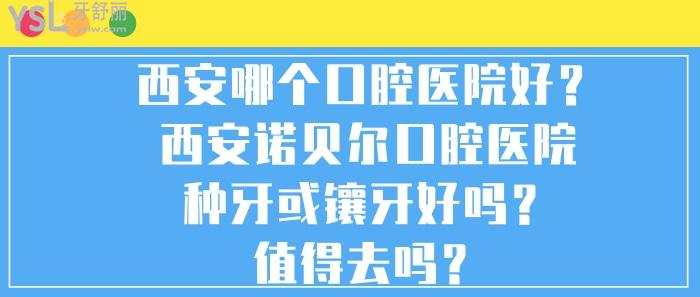 西安哪個口腔醫(yī)院好,西安哪個醫(yī)院種牙或鑲牙好，西安諾貝爾口腔醫(yī)院,西安諾貝爾口腔醫(yī)院種牙或鑲牙好