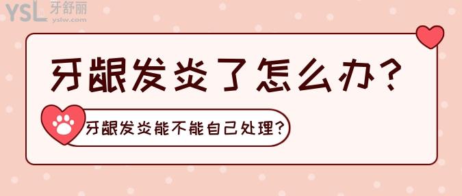牙齦發(fā)炎了怎么辦？牙齦發(fā)炎能不能自己處理？