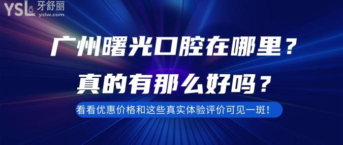 廣州曙光口腔在哪里？真的有那么好嗎？看看優(yōu)惠價(jià)格和這些真實(shí)體驗(yàn)評(píng)價(jià)可見一斑！