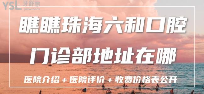 瞧瞧珠海六和口腔門診部地址在哪？醫(yī)院介紹＋醫(yī)院評價＋收費(fèi)價格表公開