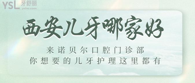 西安兒牙哪家好？來諾貝爾口腔門診部，你想要的兒牙護理這里都有！