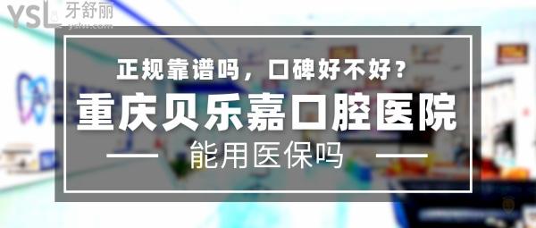 重慶貝樂嘉口腔醫(yī)院正規(guī)靠譜嗎_地址_視頻_口碑好不好_收費(fèi)標(biāo)準(zhǔn)_能用社保嗎?(正規(guī)靠譜/重慶市北碚區(qū)、綦江區(qū)、大足區(qū)/口碑非常好/收費(fèi)中等/能用社保/二級(jí)口腔?？漆t(yī)院/社保定點(diǎn)單位/一城三院)