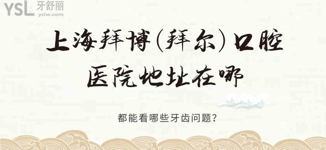 上海拜博（拜爾）口腔醫(yī)院地址在哪，都能解決哪些牙齒問題？