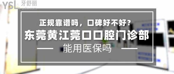 東莞黃江莞口口腔門診部正規(guī)靠譜嗎_地址_視頻_口碑好不好_收費(fèi)標(biāo)準(zhǔn)_能用社保嗎?(正規(guī)靠譜/黃江鎮(zhèn)江南路/口碑良好/收費(fèi)中等/暫不能用社保)