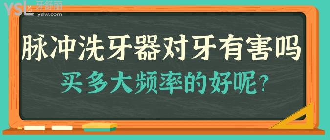 脈沖洗牙器對牙有害嗎？買多大頻率的好呢？