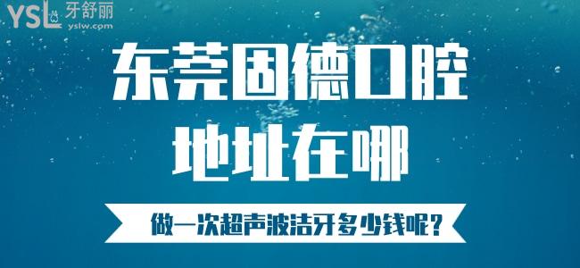 請(qǐng)問(wèn)東莞固德口腔地址在哪，做一次超聲波潔牙多少錢呢？