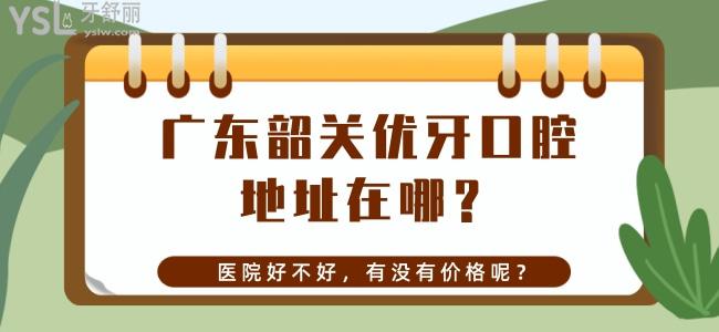廣東韶關(guān)優(yōu)牙口腔地址在哪？醫(yī)院好不好，有沒有價(jià)格呢