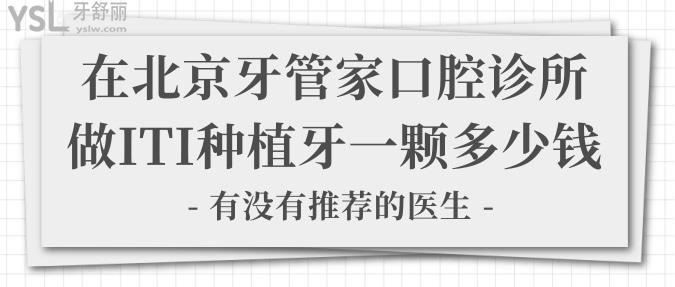 在北京牙管家口腔診所做ITI種植牙一顆多少錢？有沒有推薦的醫(yī)生？