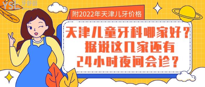天津兒童牙科哪家好，2022年天津兒牙價格表