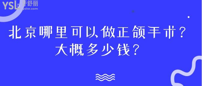 北京哪里可以做正頜手術(shù)？大概多少錢？