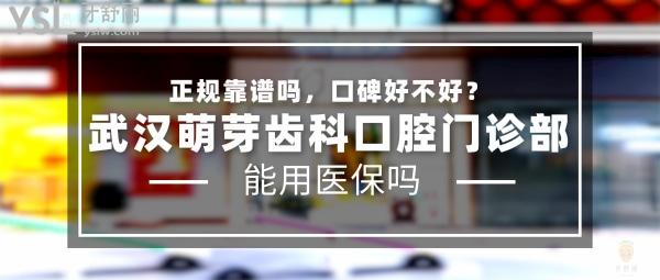 武漢萌芽齒科口腔門診部正規(guī)靠譜嗎_地址_視頻_口碑好不好_收費標準_能用社保嗎?(正規(guī)靠譜/武漢市江漢區(qū)、洪山區(qū)、武昌區(qū)、江岸區(qū)/口碑非常好/收費中等/能用社保/一城**)