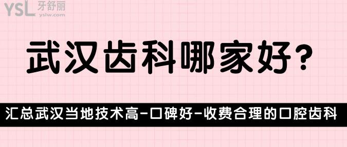 武漢齒科哪家好?匯總武漢當(dāng)?shù)丶夹g(shù)高-口碑好-收費合理的口腔齒科