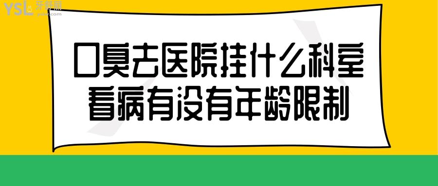 口臭去醫(yī)院掛什么科室看病有沒(méi)有年齡限制