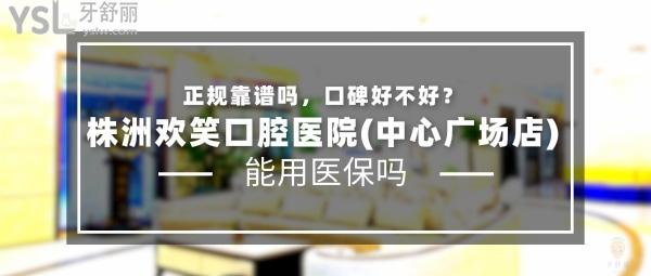 株洲歡笑口腔醫(yī)院(中心廣場(chǎng)店)正規(guī)靠譜嗎_地址_視頻_口碑好不好_收費(fèi)標(biāo)準(zhǔn)_能用社保嗎?(正規(guī)靠譜/株洲市蘆淞區(qū)/口碑非常好/收費(fèi)中等/能用社保/二級(jí)口腔專(zhuān)科醫(yī)院)