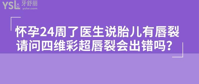 懷孕24周了醫(yī)生說胎兒有唇裂，請問四維彩超唇裂會出錯嗎？