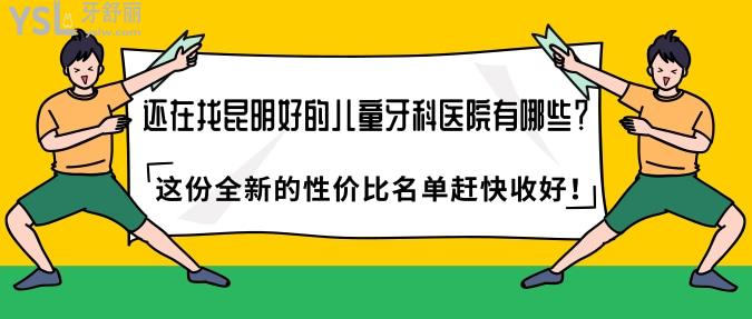 還在找昆明好的兒童牙科醫(yī)院有哪些？這份全新的性價(jià)比名單趕快收好！