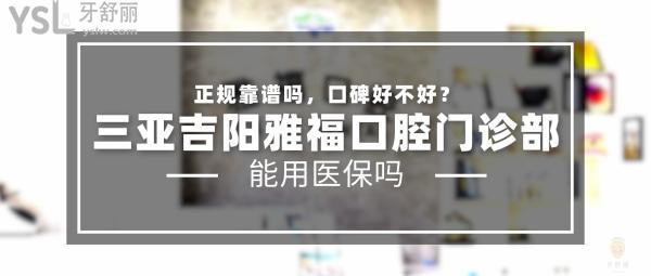 三亞吉陽(yáng)雅?？谇婚T(mén)診部正規(guī)靠譜嗎_地址_視頻_口碑好不好_收費(fèi)標(biāo)準(zhǔn)_能用社保嗎?(正規(guī)靠譜/三亞市吉陽(yáng)區(qū)/口碑良好/收費(fèi)中等/暫不能用社保)
