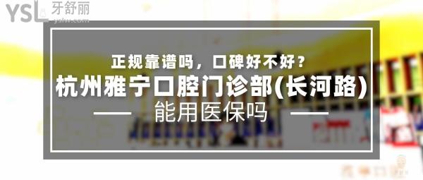 杭州雅寧口腔門(mén)診部(長(zhǎng)河路)正規(guī)靠譜嗎_地址_視頻_口碑好不好_收費(fèi)標(biāo)準(zhǔn)_能用社保嗎?(正規(guī)靠譜/杭州市濱江區(qū)/口碑良好/收費(fèi)中等/能用社保)