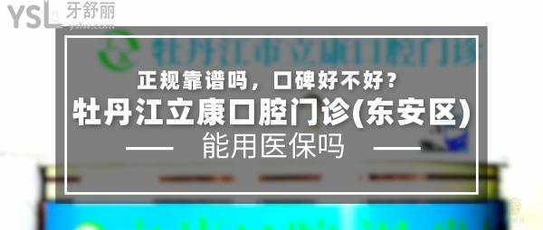 牡丹江立康口腔門診(東安區(qū))正規(guī)靠譜嗎_地址_視頻_口碑好不好_收費標準_能用社保嗎?(正規(guī)靠譜/牡丹江市東安區(qū)/口碑良好/收費中低/能用社保)