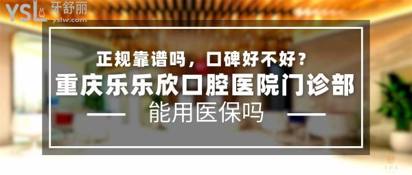 重慶樂樂欣口腔醫(yī)院門診部正規(guī)靠譜嗎_地址_視頻_口碑好不好_收費(fèi)標(biāo)準(zhǔn)_能用社保嗎?(正規(guī)靠譜/重慶市九龍坡區(qū)/口碑非常好/收費(fèi)中等/能用社保/一城兩院/擁有義齒加工廠)