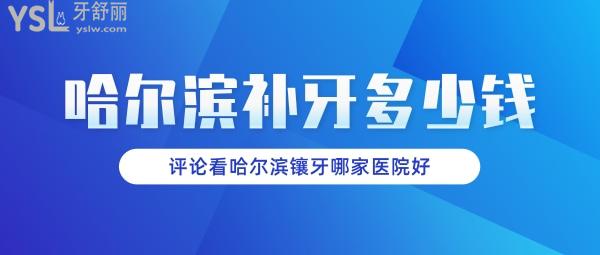 哈爾濱補牙多少錢一顆，評論看哈爾濱鑲牙哪家醫(yī)院好
