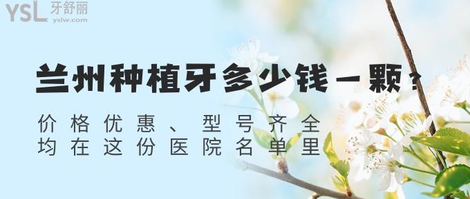 蘭州種植牙多少錢一顆?價格優(yōu)惠/型號齊全均在這份醫(yī)院名單里!