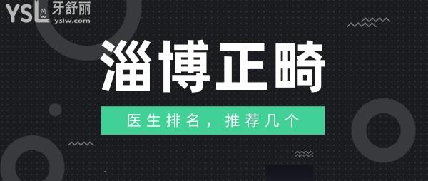 淄博正畸醫(yī)生排名，推薦幾個(gè)淄博正畸醫(yī)生