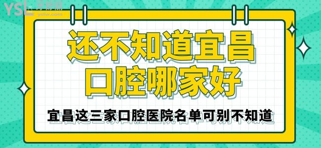 還不知道宜昌口腔哪家好 宜昌這三家口腔醫(yī)院名單可別不知道