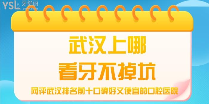 武漢上哪看牙不掉坑，網(wǎng)評武漢排名前十口碑好又便宜的口腔醫(yī)院