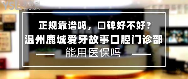 溫州鹿城愛牙故事口腔門診部正規(guī)靠譜嗎_地址_視頻_口碑好不好_收費(fèi)標(biāo)準(zhǔn)_能用社保嗎?(正規(guī)靠譜/溫州市鹿城區(qū)/口碑良好/收費(fèi)中等/暫不能用社保/民營口腔醫(yī)療協(xié)會(huì)成員單位/8年發(fā)展史/一城三院)