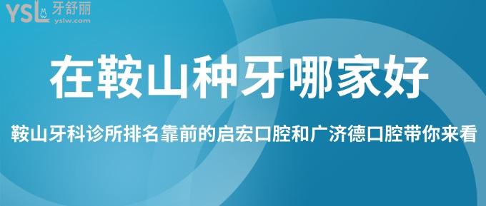 在鞍山種牙哪家好？鞍山牙科診所排名靠前的啟宏口腔和廣濟(jì)德口腔帶你來看！