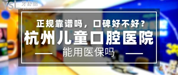 杭州兒童口腔醫(yī)院正規(guī)靠譜嗎_地址_視頻_口碑好不好_收費標(biāo)準_能用社保嗎?(正規(guī)靠譜/杭州市濱江區(qū)/口碑非常好/收費中等/能用社保)