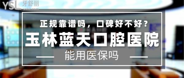 玉林藍(lán)天口腔醫(yī)院正規(guī)靠譜嗎_地址在哪里_是否需要_視頻_口碑好不好_收費(fèi)標(biāo)準(zhǔn)_能用社保嗎?(正規(guī)靠譜/玉林市玉州區(qū)/是/口碑非常好/收費(fèi)中等/能用社保/二級(jí)口腔醫(yī)院和門(mén)診部/連鎖牙科/一城三院)