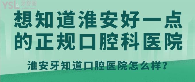想知道淮安好一點的正規(guī)口腔科醫(yī)院？淮安牙知道口腔醫(yī)院怎么樣！