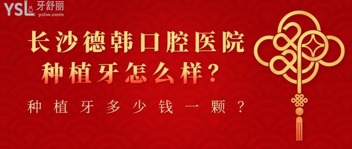 長沙德韓口腔，長沙德韓口腔種植牙多少錢一顆
