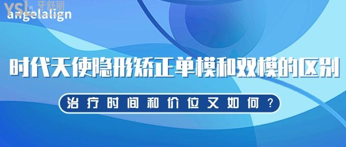 時代天使隱形矯正單模和雙模的區(qū)別哪個好？治療時間和價位又如何？