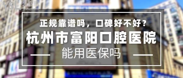 杭州市富陽(yáng)口腔醫(yī)院正規(guī)靠譜嗎_地址在哪里_是否需要_視頻_口碑好不好_收費(fèi)標(biāo)準(zhǔn)_能用社保嗎?(正規(guī)靠譜/杭州市富陽(yáng)區(qū)/是/口碑非常好/收費(fèi)中等/能用社保/牙科連鎖/中小學(xué)生窩溝封閉承辦醫(yī)療機(jī)構(gòu)等)