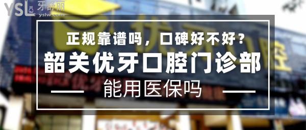 韶關(guān)優(yōu)牙口腔門診部正規(guī)靠譜嗎_地址在哪里_是否需要_視頻_口碑好不好_收費標準_能用社保嗎?(正規(guī)靠譜/韶關(guān)市武江區(qū)/是/口碑非常好/收費中低/能用社保/一城兩院)