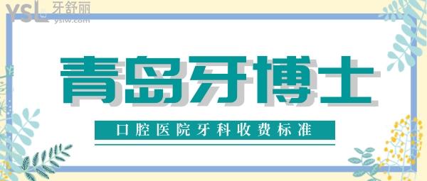 青島牙博士口腔醫(yī)院牙科收費標準悄悄上新，種植牙價目表都不貴真靠譜