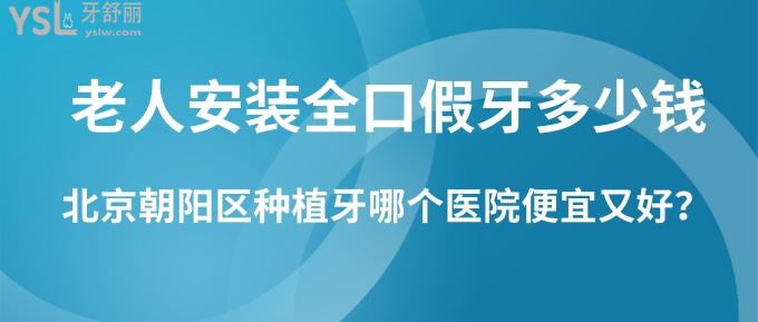 老人安裝全口假牙多少錢？北京朝陽區(qū)種植牙哪個(gè)醫(yī)院便宜又好？