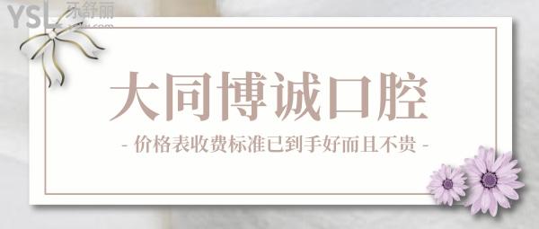 大同博誠口腔醫(yī)院咋樣，價格表收費標準2022版已到手好而且不貴
